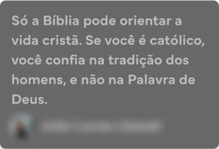 Só a Bíblia pode orientar a vida cristã. Se você é católico, você confia na tradição dos homens, e não na Palavra de Deus.